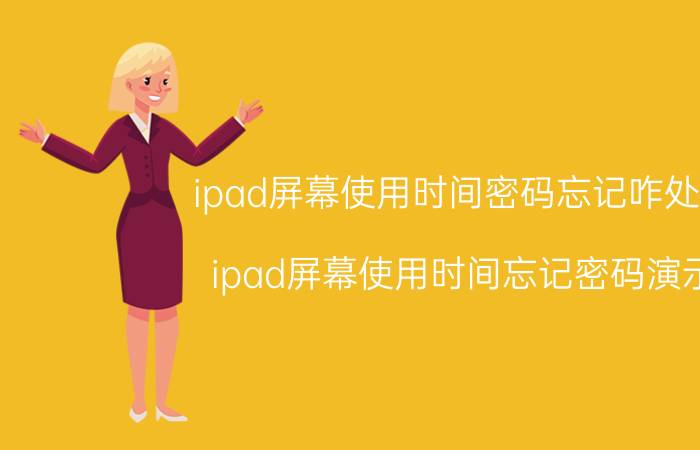 ipad屏幕使用时间密码忘记咋处理 ipad屏幕使用时间忘记密码演示？